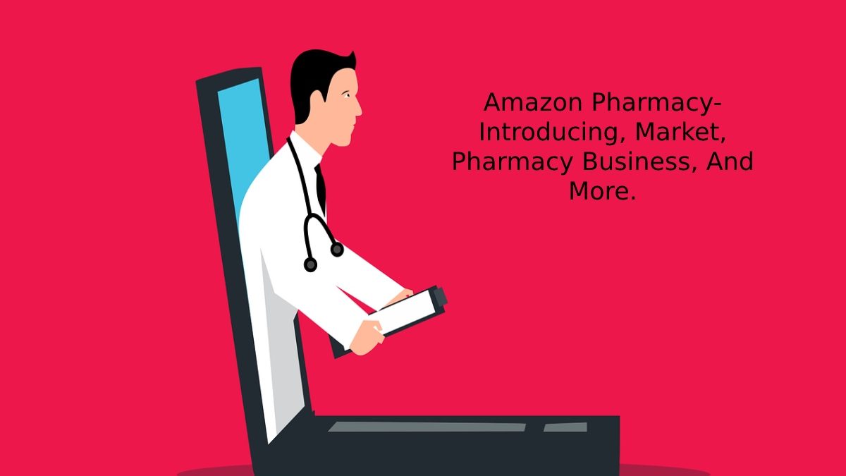 Amazon Pharmacy – Introducing, Market, Pharmacy Business, And More.