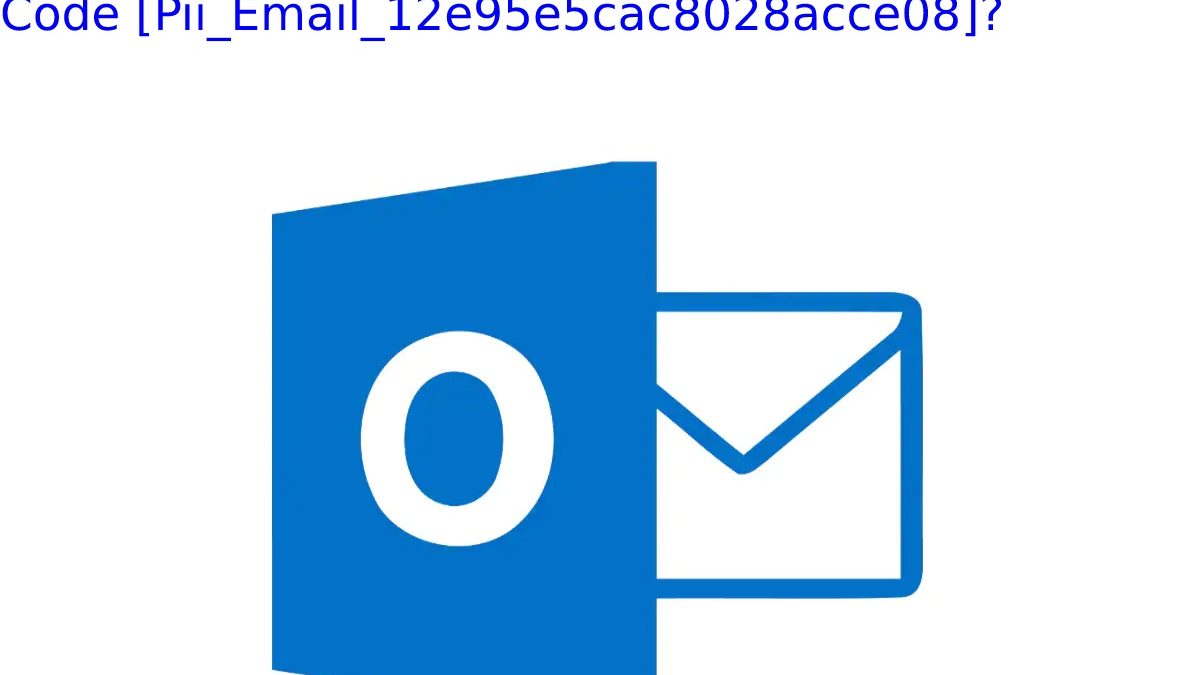 How Do I Fix And Resolve The Outlook Error Code [Pii_Email_12e95e5cac8028acce08]?