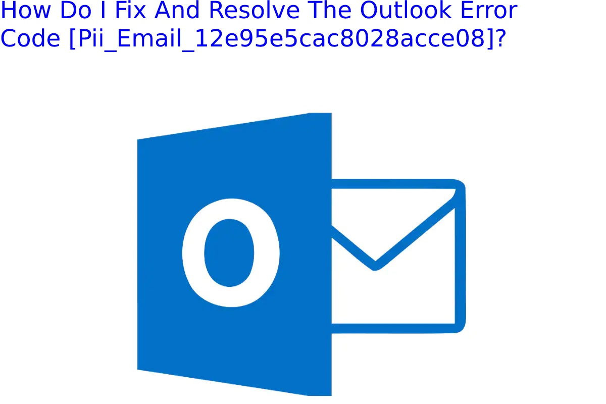 How Do I Fix And Resolve The Outlook Error Code [Pii_Email_12e95e5cac8028acce08]_
