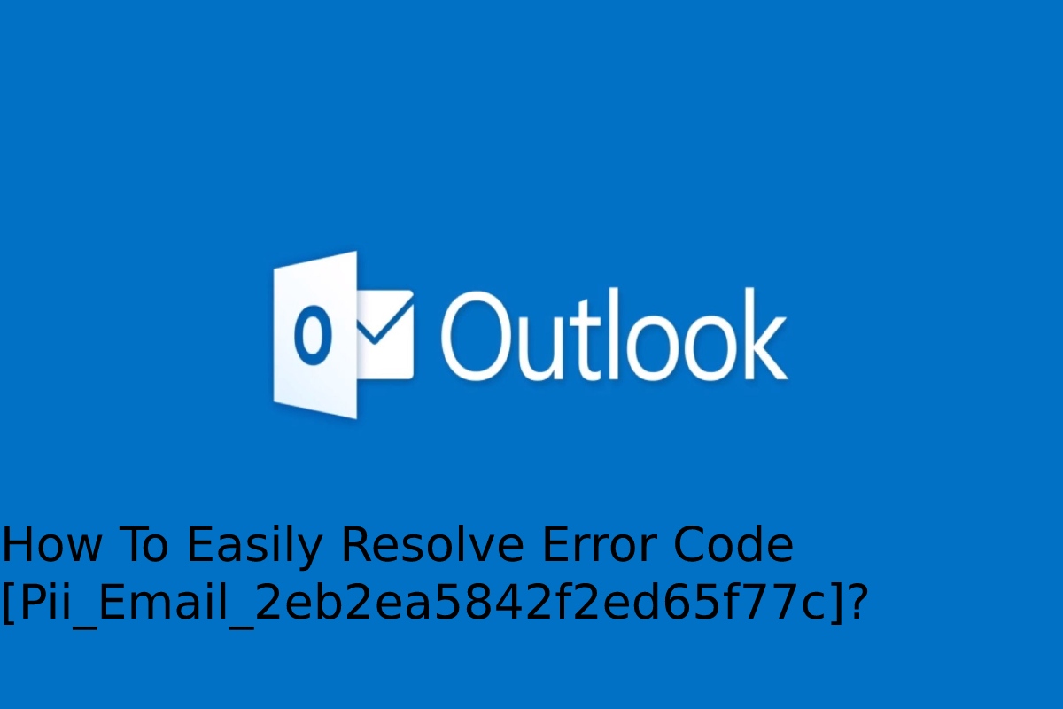 How To Easily Resolve Error Code [Pii_Email_2eb2ea5842f2ed65f77c]_
