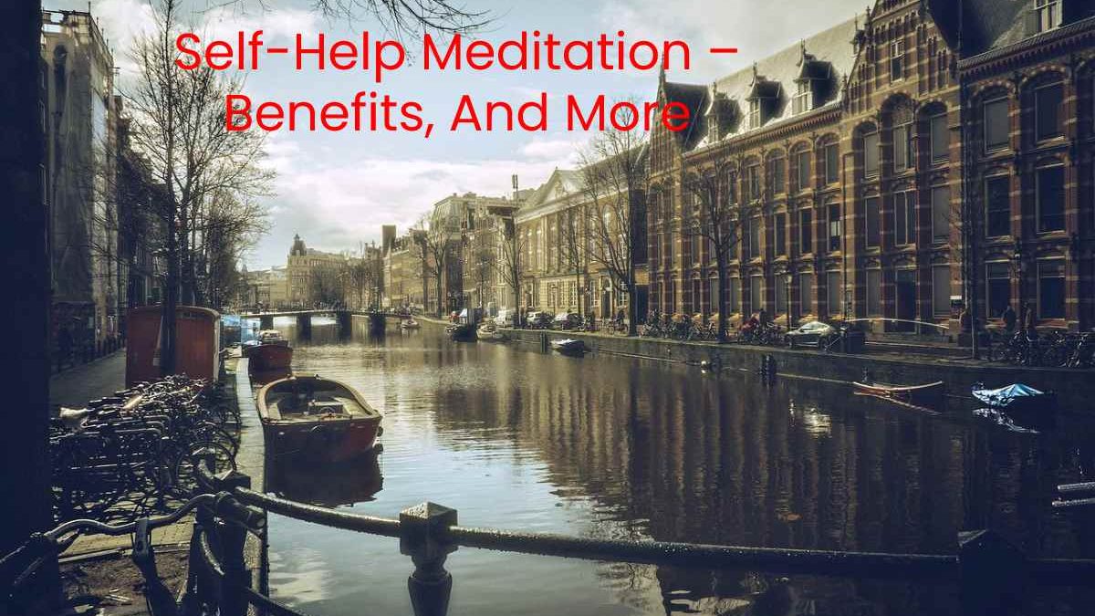 Self-Help Meditation – Benefits, And More