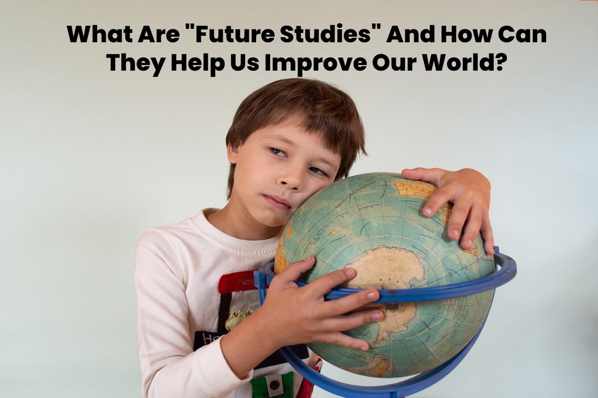 What Are _Future Studies_ And How Can They Help Us Improve Our World_