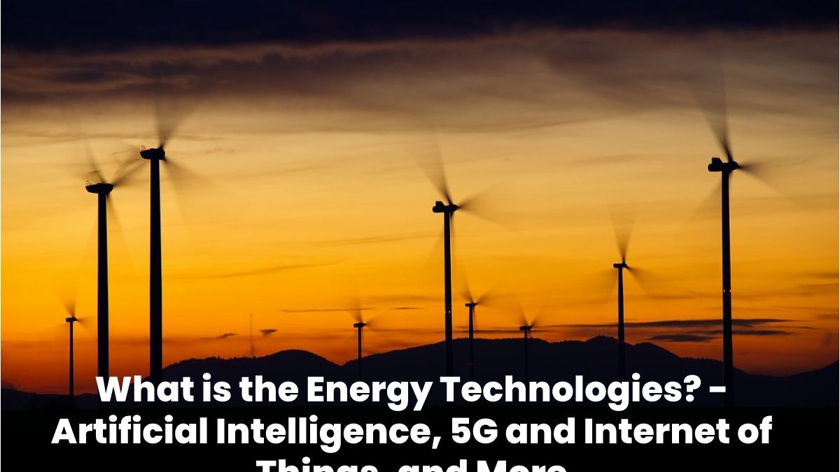 What is the Energy Technologies? – Artificial Intelligence, 5G, and More