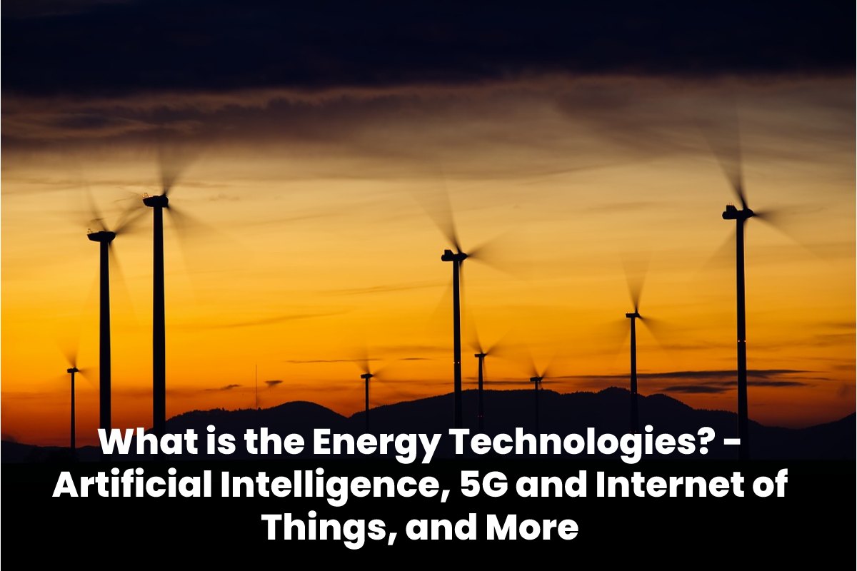 What is the Energy Technologies_ - Artificial Intelligence, 5G and Internet of Things, and More