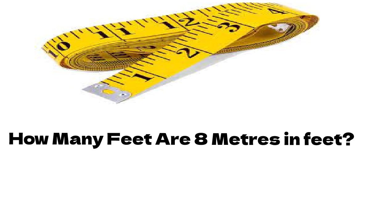 How Many Feet Are 8 Metres in feet?