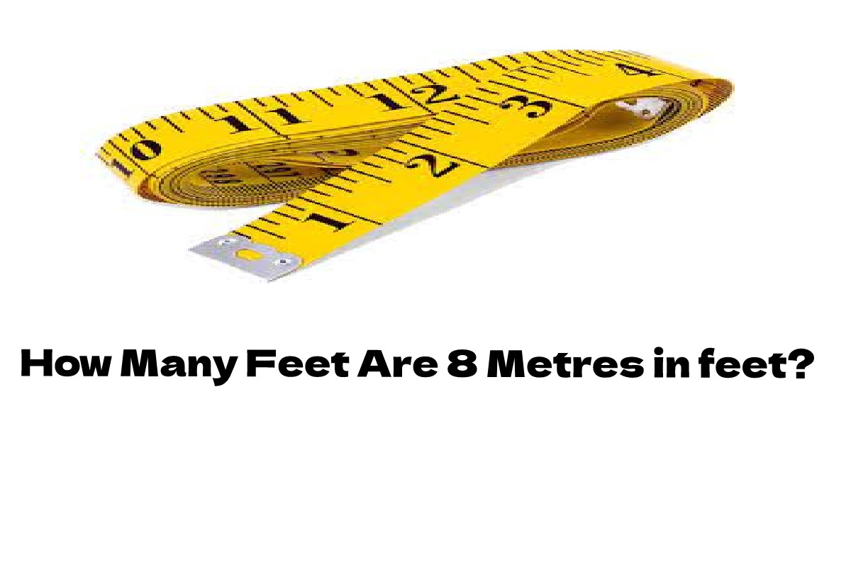 How Many Feet Are 8 Metres in feet?