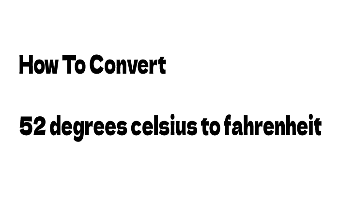 How To Convert 52 degrees Celsius To Fahrenheit