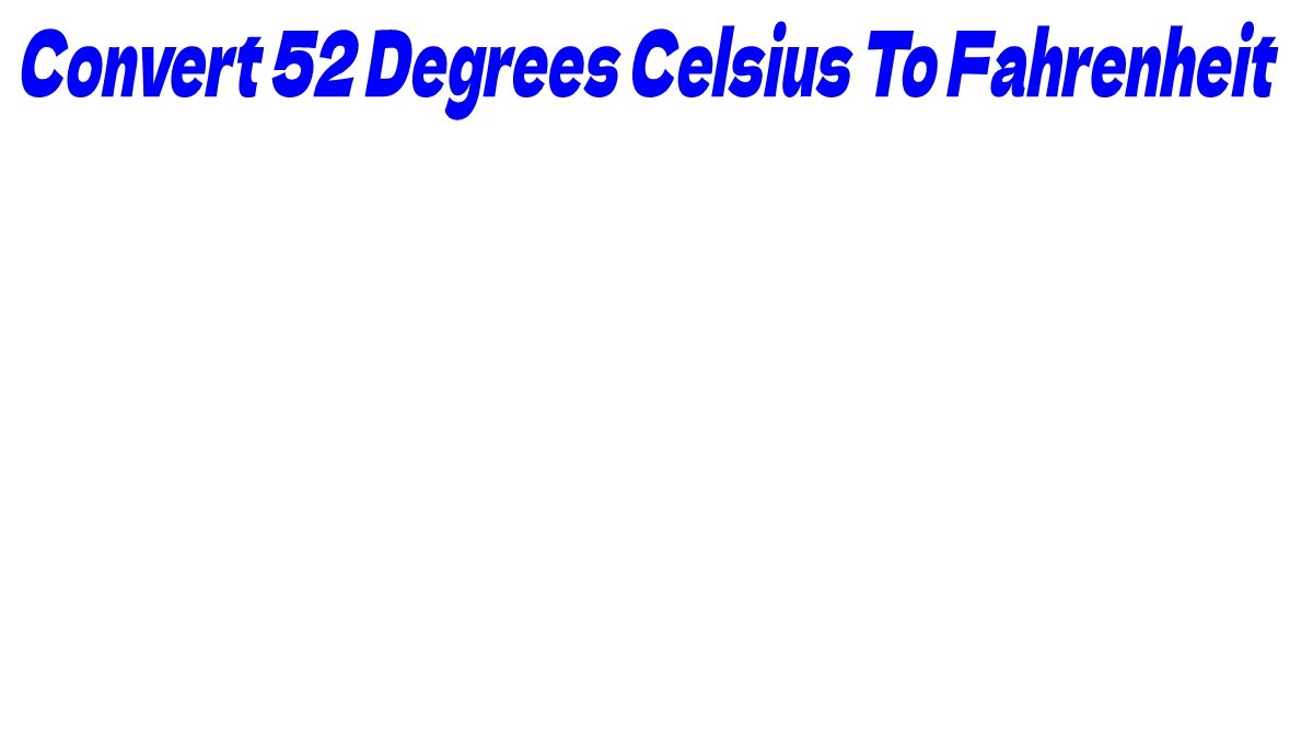 Convert 52 Degrees Celsius To Fahrenheit