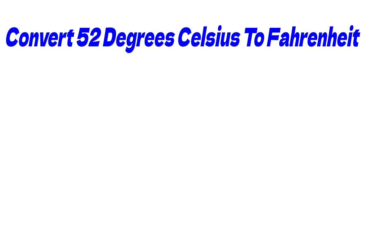 Convert 52 Degrees Celsius To Fahrenheit