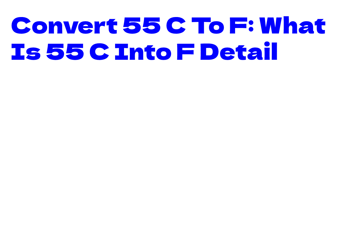 Convert 55 C To F: What Is 55 C Into F Detail Temperature Report