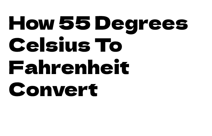 How 55 Degrees Celsius To Fahrenheit Convert