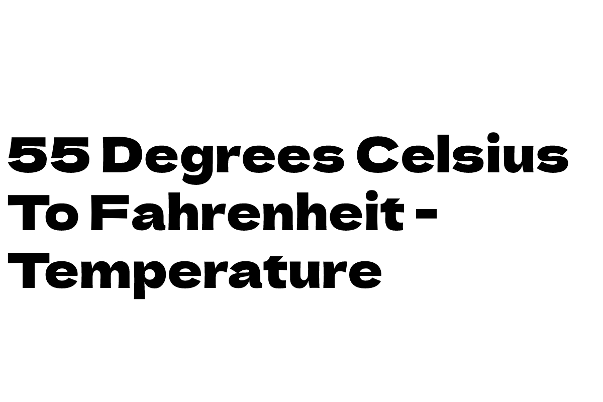 55 Degrees Celsius To Fahrenheit - Temperature Conversion