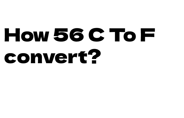 How 56 C To F convert?