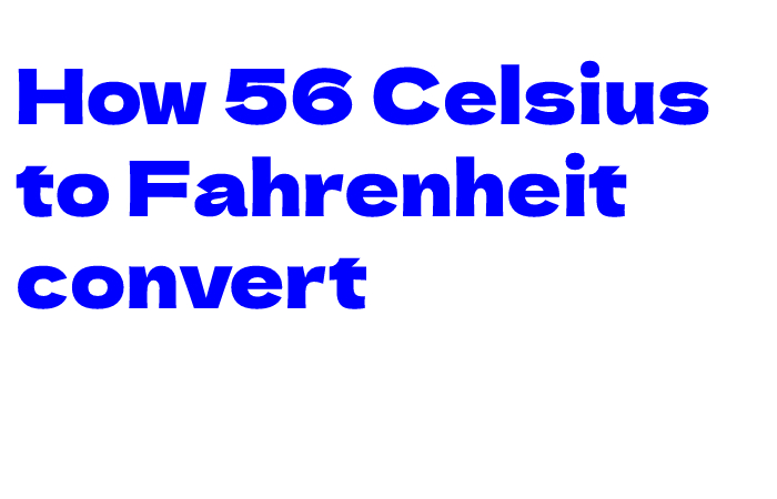 How 56 Celsius to Fahrenheit convert