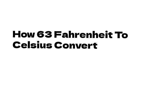 How 63 Fahrenheit To Celsius Convert