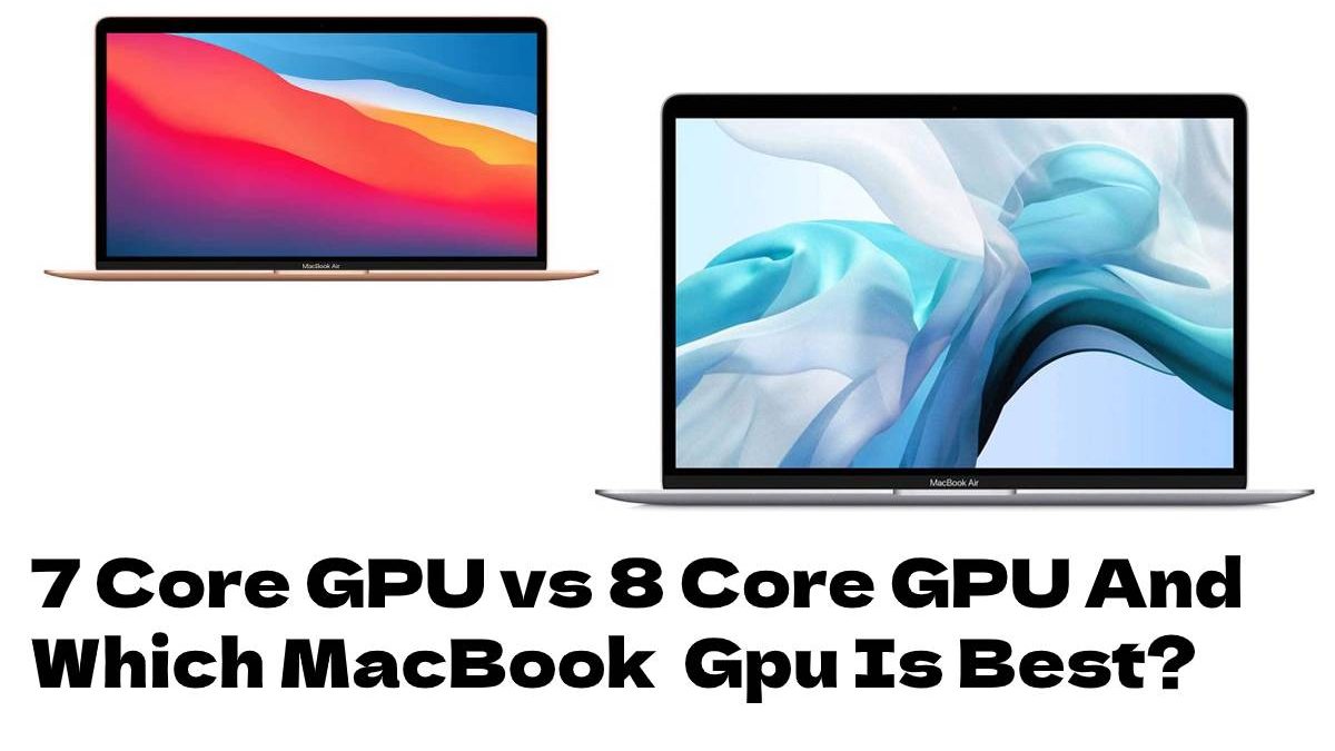 7 Core GPU vs 8 Core GPU And Which MacBook  GPU Is Best?