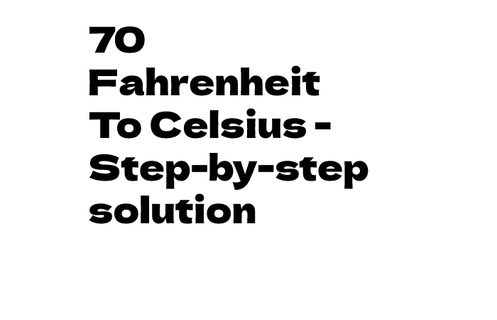 70 Fahrenheit To Celsius - Step-by-step solution