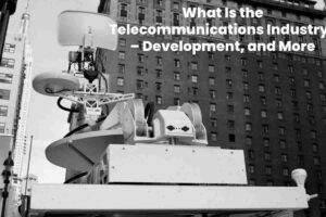 What Is the Telecommunications Industry? – Development, and More
